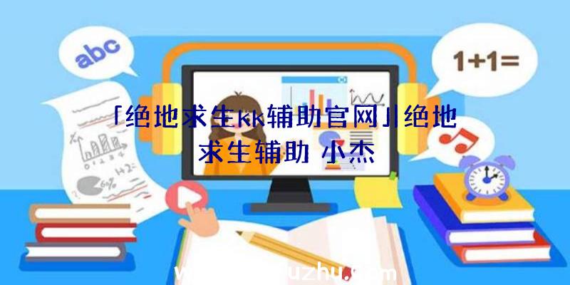 「绝地求生kk辅助官网」|绝地求生辅助